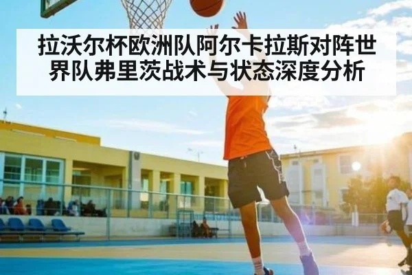 拉沃尔杯欧洲队阿尔卡拉斯对阵世界队弗里茨战术与状态深度分析 - kaiyun