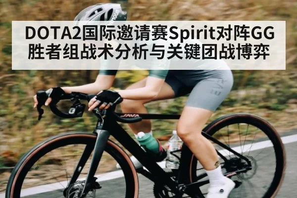 DOTA2国际邀请赛Spirit对阵GG胜者组战术分析与关键团战博弈 - kaiyun