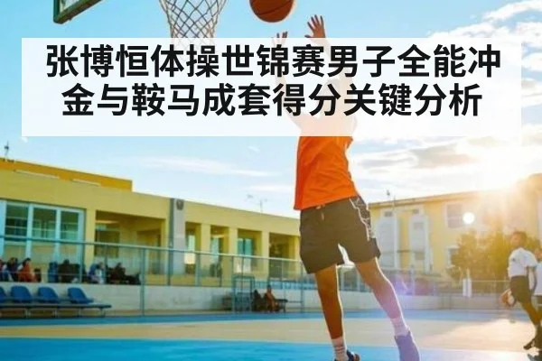 张博恒体操世锦赛男子全能冲金与鞍马成套得分关键分析 - kaiyun