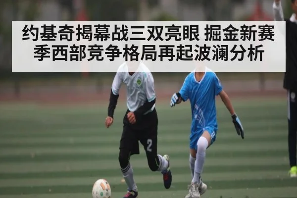 约基奇揭幕战三双亮眼 掘金新赛季西部竞争格局再起波澜分析